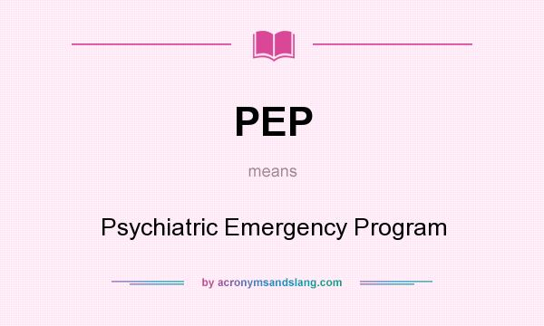 What does PEP mean? It stands for Psychiatric Emergency Program
