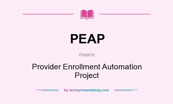 What does PEAP mean? It stands for Provider Enrollment Automation Project