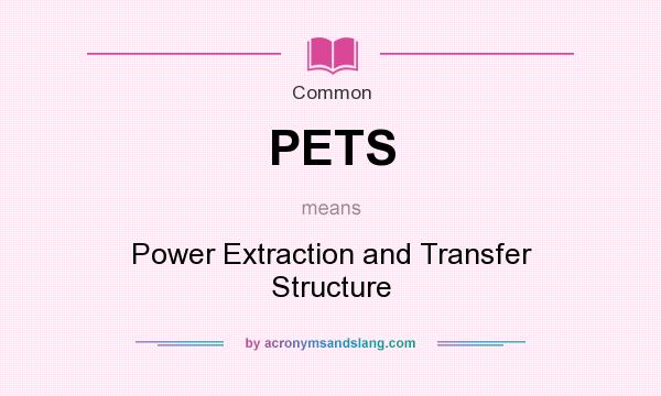 What does PETS mean? It stands for Power Extraction and Transfer Structure