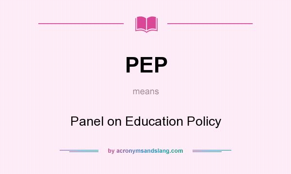 What does PEP mean? It stands for Panel on Education Policy