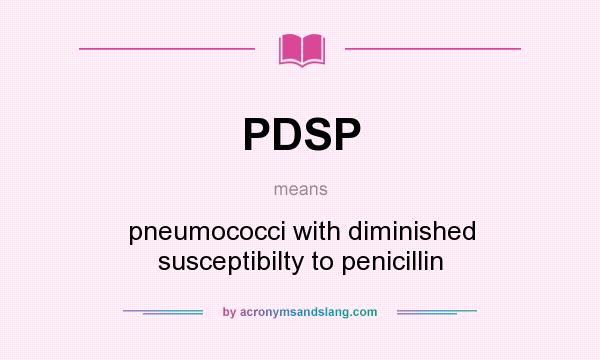 What does PDSP mean? It stands for pneumococci with diminished susceptibilty to penicillin