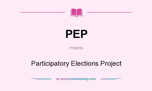 What does PEP mean? It stands for Participatory Elections Project