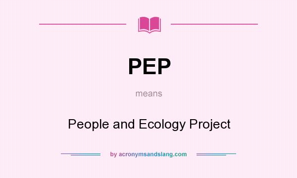 What does PEP mean? It stands for People and Ecology Project