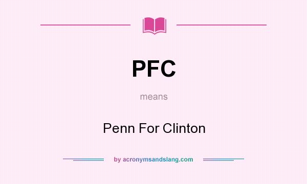 What does PFC mean? It stands for Penn For Clinton