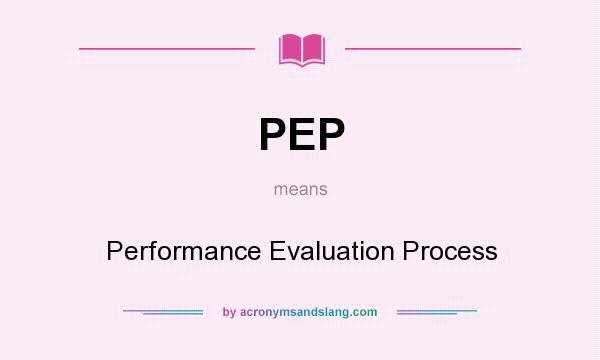 What does PEP mean? It stands for Performance Evaluation Process