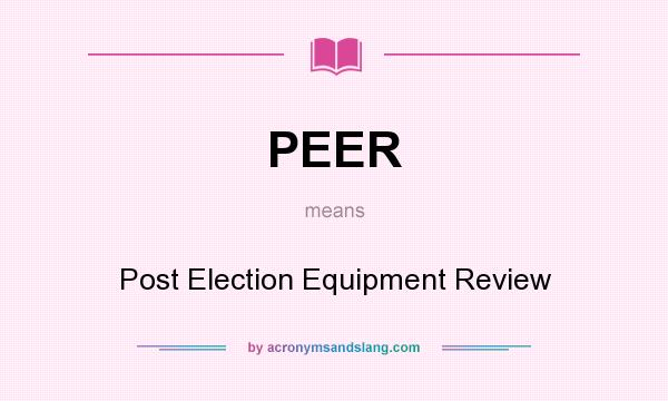 What does PEER mean? It stands for Post Election Equipment Review