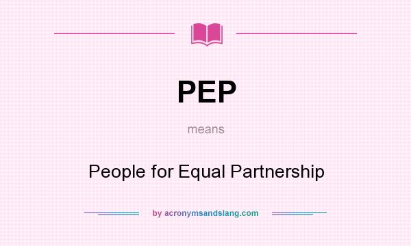 What does PEP mean? It stands for People for Equal Partnership