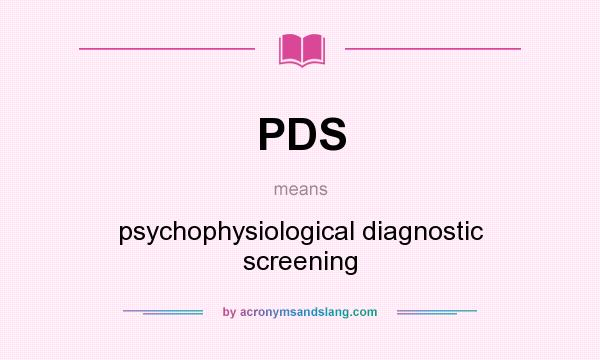 What does PDS mean? It stands for psychophysiological diagnostic screening