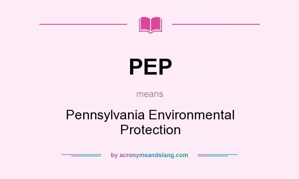 What does PEP mean? It stands for Pennsylvania Environmental Protection