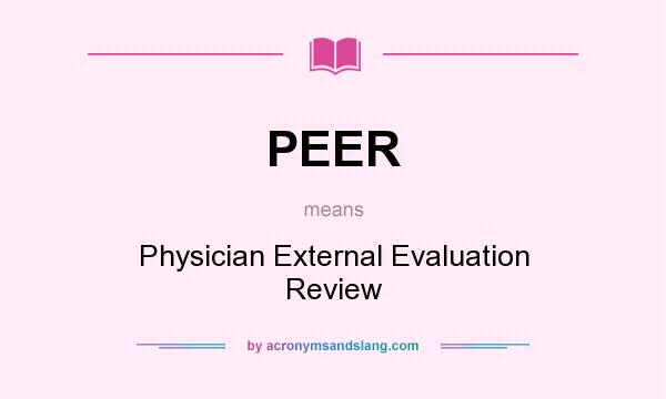 What does PEER mean? It stands for Physician External Evaluation Review