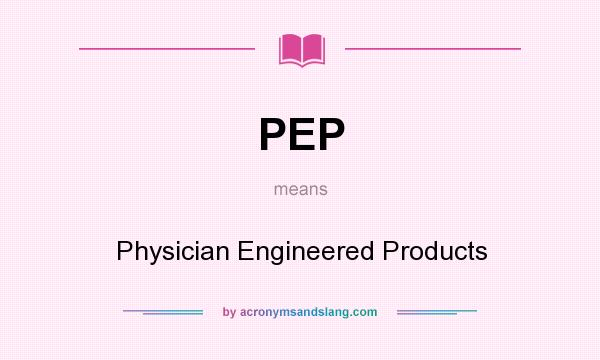 What does PEP mean? It stands for Physician Engineered Products