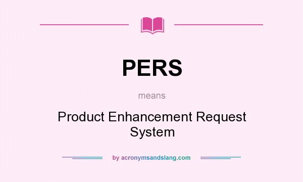 What does PERS mean? It stands for Product Enhancement Request System