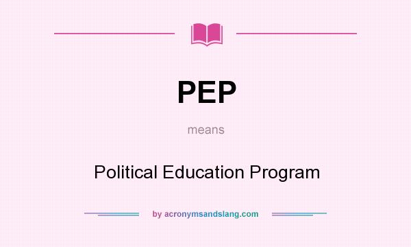 What does PEP mean? It stands for Political Education Program