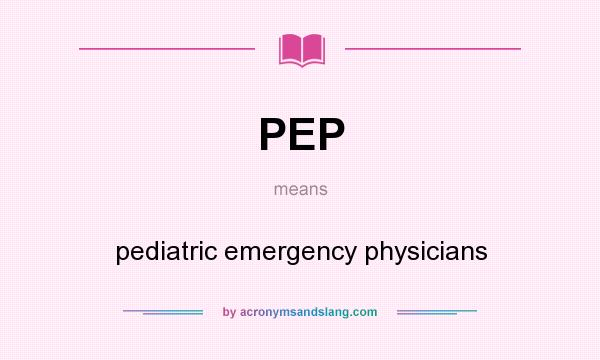 What does PEP mean? It stands for pediatric emergency physicians