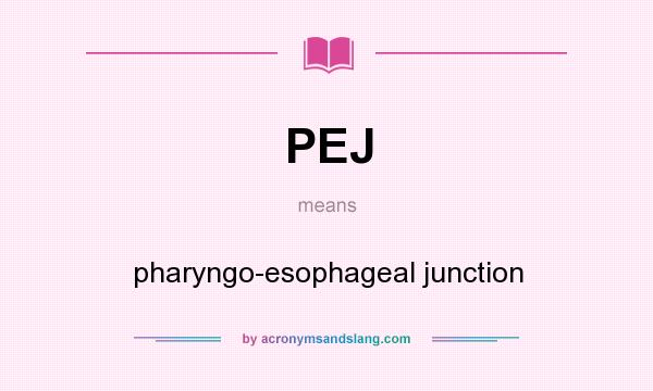 What does PEJ mean? It stands for pharyngo-esophageal junction