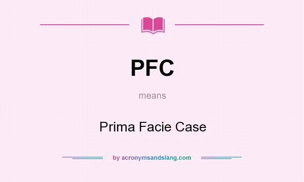 What does PFC mean? It stands for Prima Facie Case