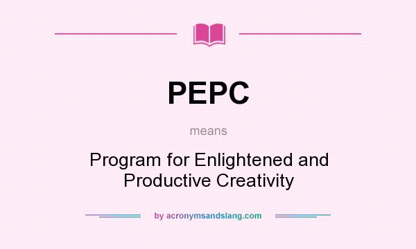 What does PEPC mean? It stands for Program for Enlightened and Productive Creativity