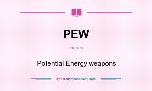 What does PEW mean? It stands for Potential Energy weapons