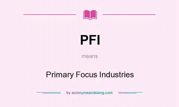 What does PFI mean? It stands for Primary Focus Industries