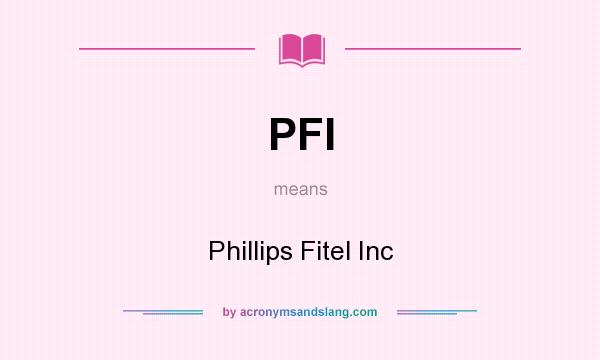 What does PFI mean? It stands for Phillips Fitel Inc