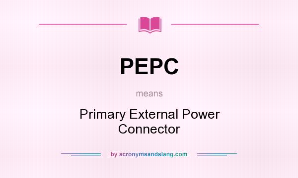 What does PEPC mean? It stands for Primary External Power Connector