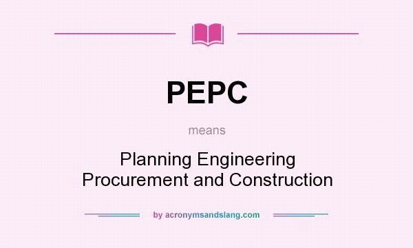 What does PEPC mean? It stands for Planning Engineering Procurement and Construction