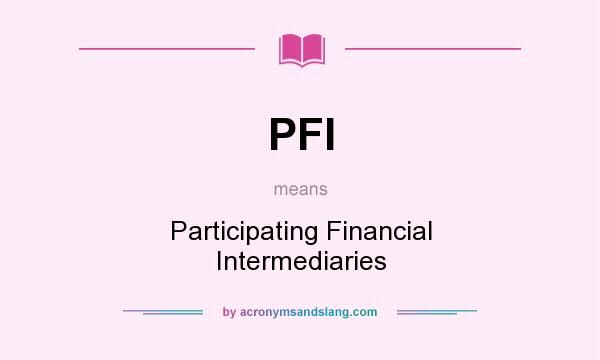 What does PFI mean? It stands for Participating Financial Intermediaries