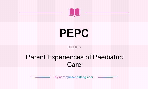 What does PEPC mean? It stands for Parent Experiences of Paediatric Care