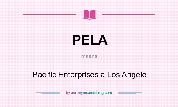 What does PELA mean? It stands for Pacific Enterprises a Los Angele