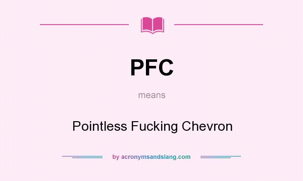 What does PFC mean? It stands for Pointless Fucking Chevron