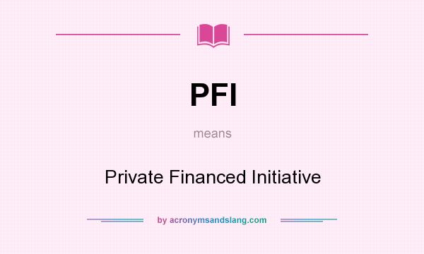What does PFI mean? It stands for Private Financed Initiative