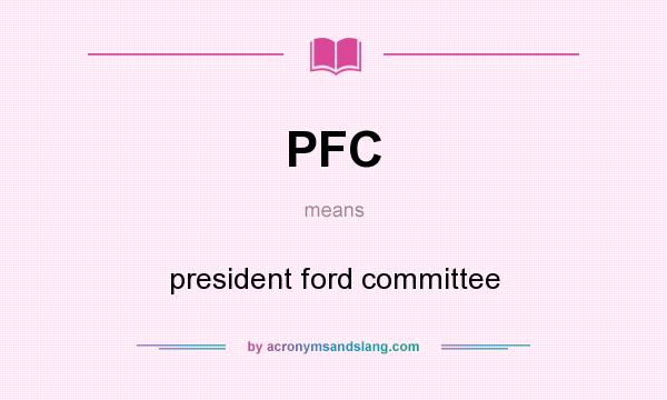 What does PFC mean? It stands for president ford committee