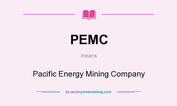 What does PEMC mean? It stands for Pacific Energy Mining Company