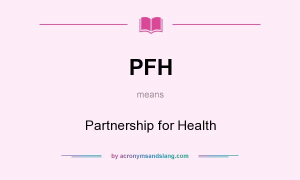 What does PFH mean? It stands for Partnership for Health