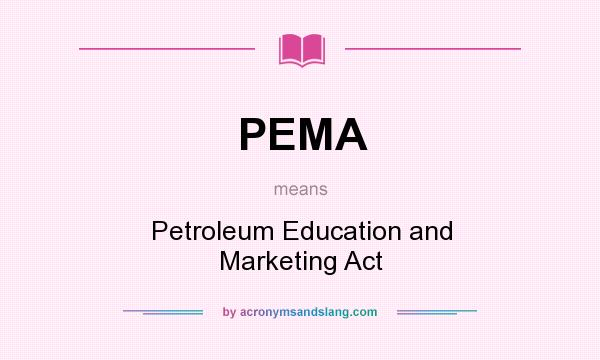 What does PEMA mean? It stands for Petroleum Education and Marketing Act