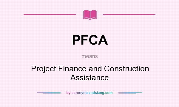 What does PFCA mean? It stands for Project Finance and Construction Assistance