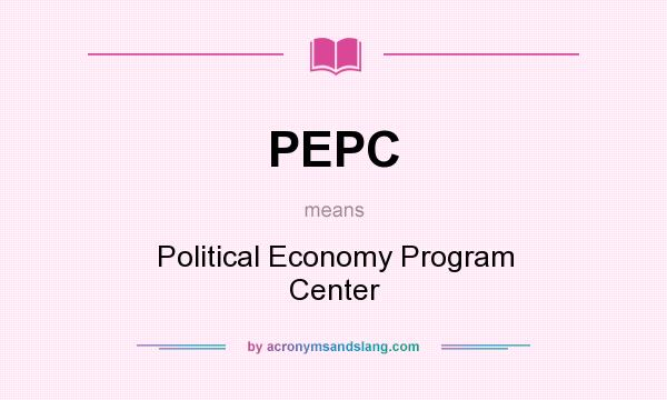 What does PEPC mean? It stands for Political Economy Program Center