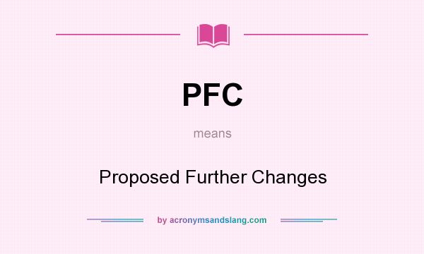 What does PFC mean? It stands for Proposed Further Changes