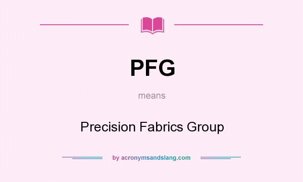 What does PFG mean? It stands for Precision Fabrics Group