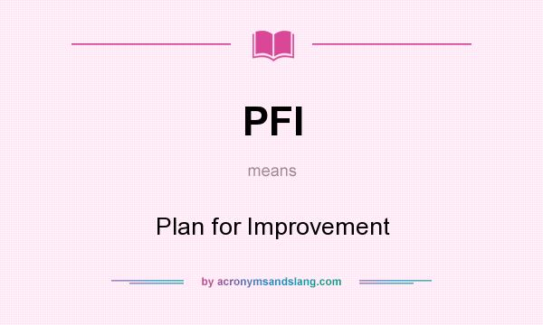 What does PFI mean? It stands for Plan for Improvement
