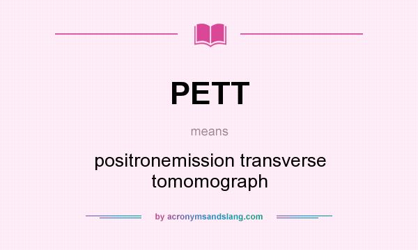 What does PETT mean? It stands for positronemission transverse tomomograph