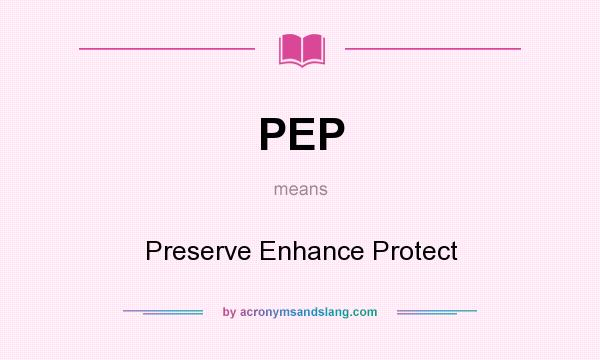 What does PEP mean? It stands for Preserve Enhance Protect