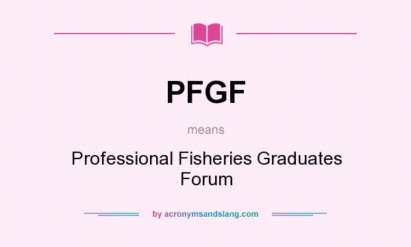What does PFGF mean? It stands for Professional Fisheries Graduates Forum