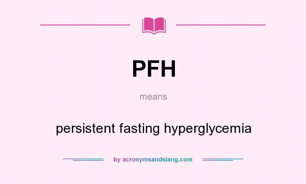 What does PFH mean? It stands for persistent fasting hyperglycemia
