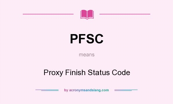 What does PFSC mean? It stands for Proxy Finish Status Code