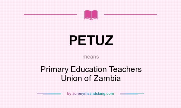 What does PETUZ mean? It stands for Primary Education Teachers Union of Zambia