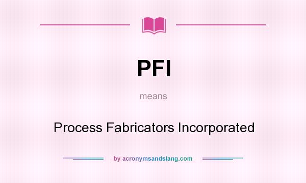 What does PFI mean? It stands for Process Fabricators Incorporated