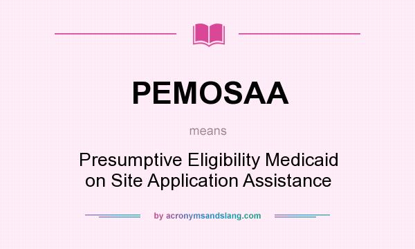 What does PEMOSAA mean? It stands for Presumptive Eligibility Medicaid on Site Application Assistance