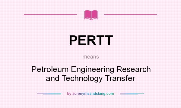 What does PERTT mean? It stands for Petroleum Engineering Research and Technology Transfer
