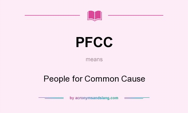 What does PFCC mean? It stands for People for Common Cause